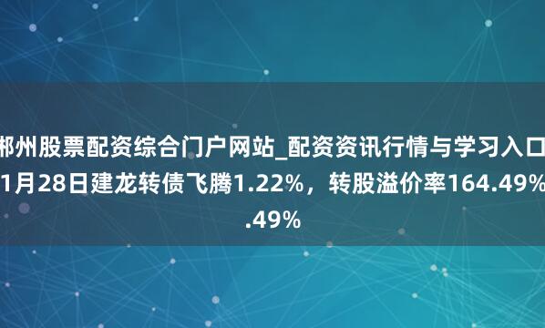郴州股票配资综合门户网站_配资资讯行情与学习入口 1月28日建龙转债飞腾1.22%，转股溢价率164.49%