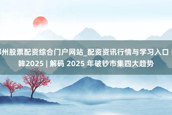 郴州股票配资综合门户网站_配资资讯行情与学习入口 回眸2025 | 解码 2025 年破钞市集四大趋势