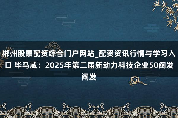 郴州股票配资综合门户网站_配资资讯行情与学习入口 毕马威：2025年第二届新动力科技企业50阐发