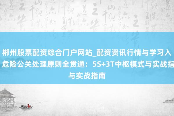 郴州股票配资综合门户网站_配资资讯行情与学习入口 危险公关处理原则全贯通：5S+3T中枢模式与实战指南