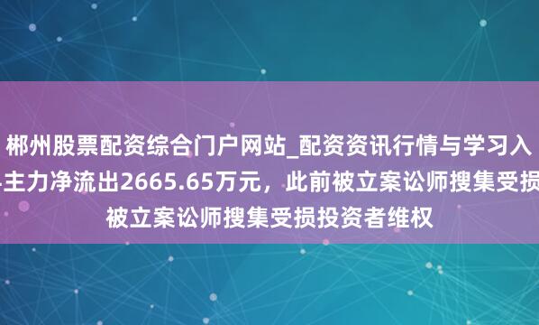 郴州股票配资综合门户网站_配资资讯行情与学习入口 荃银高科主力净流出2665.65万元，此前被立案讼师搜集受损投资者维权